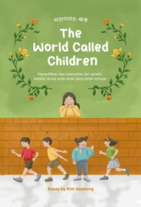 The world called children: kumpulan esai membantumu mengerti anak-anakmu dan berkomunikasi denga mereka