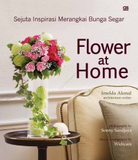 Flower at Home: Sejuta Inspirasi Merangkai Bunga Segar