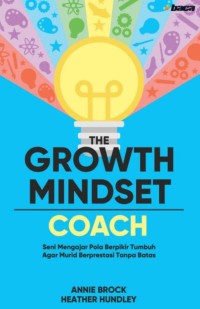 The growth Mindset Coach: Seni Mengajar Pola Berpikir Tumbuh Agar Murid Berprestasi Tanpa Batas